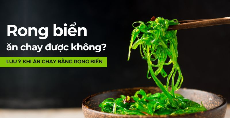 Rong biển ăn chay được không? Lưu ý khi ăn chay bằng rong biển