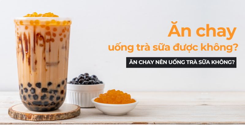 Ăn chay uống trà sữa được không? Ăn chay có nên uống trà sữa không?