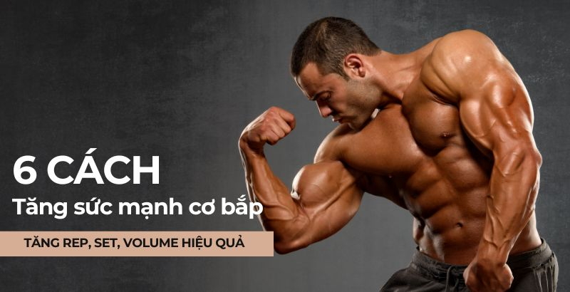 6 cách tăng sức mạnh cơ bắp, cải thiện sức bền, nâng cao rep, set, volume hiệu quả nhất