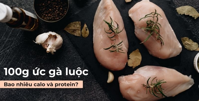 100g ức gà luộc bao nhiêu calo và protein? Cách nấu ức gà ngon và ít calo