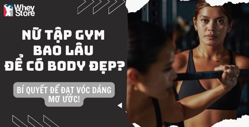 Nữ tập gym bao lâu để có body đẹp? Bí quyết đạt vóc dáng mơ ước!